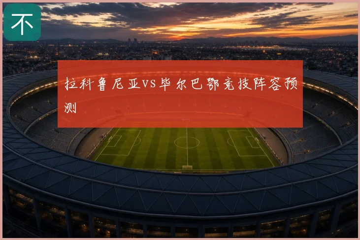 拉科鲁尼亚vs毕尔巴鄂竞技阵容预测