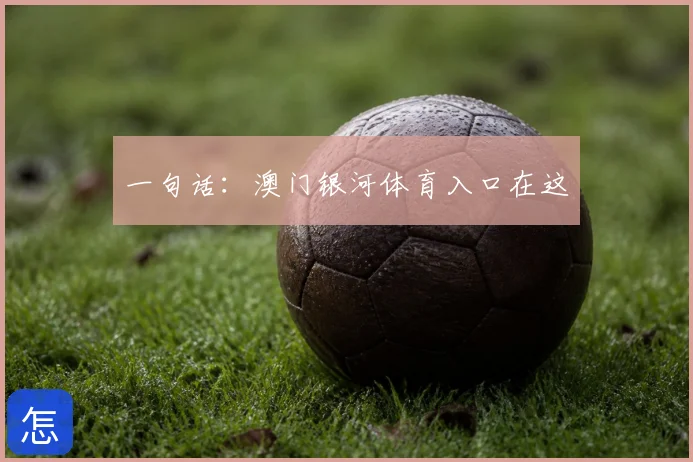 一句话：澳门银河体育入口在这