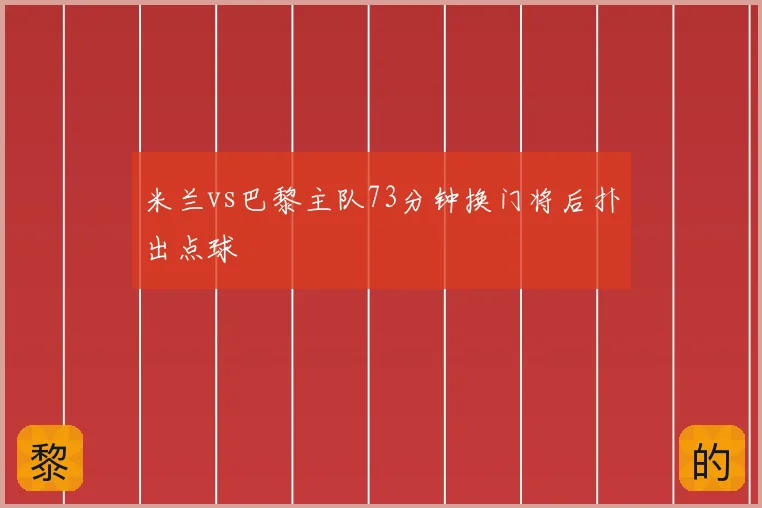 米兰vs巴黎主队73分钟换门将后扑出点球
