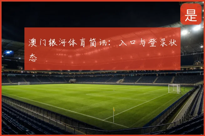 澳门银河体育简讯：入口与登录状态