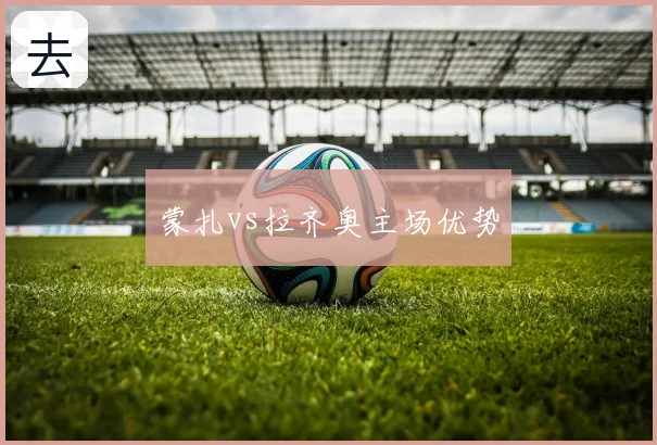 蒙扎vs拉齐奥主场优势