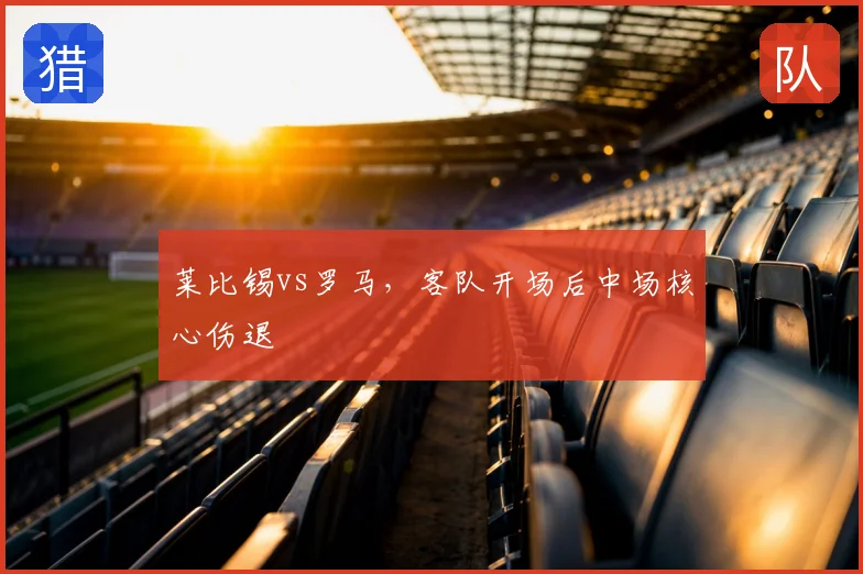莱比锡vs罗马，客队开场后中场核心伤退