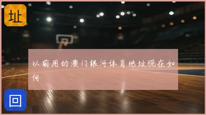 以前用的澳门银河体育地址现在如何