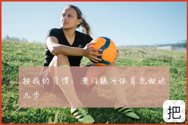 按我的习惯，澳门银河体育先做这几步
