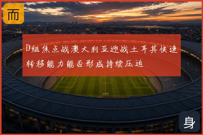 D组焦点战澳大利亚迎战土耳其快速转移能力能否形成持续压迫