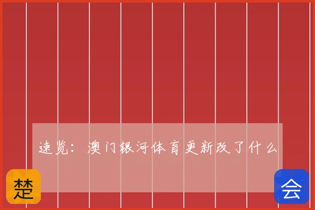 速览：澳门银河体育更新改了什么